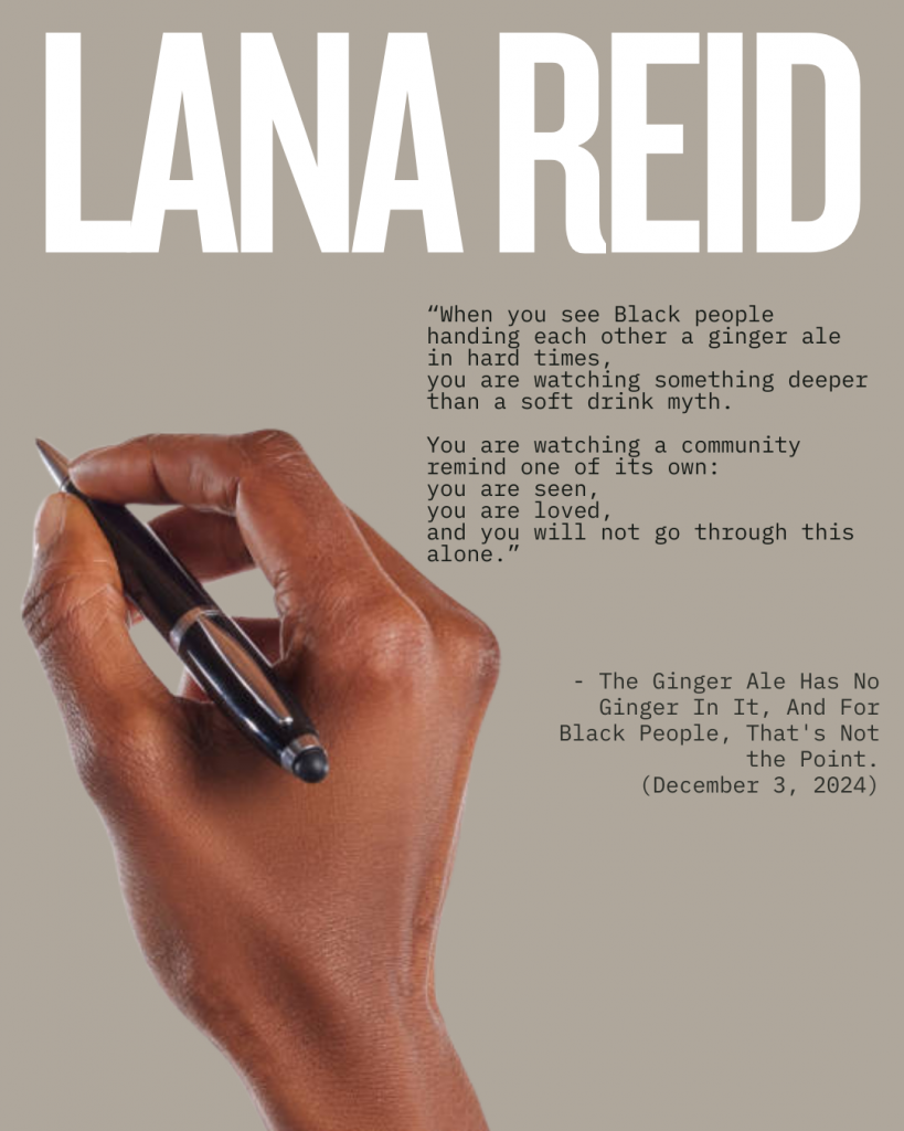 Graphic featuring Lana Reid’s name in large white text above a quote about Black communal care, memory, and ginger ale as a symbol of comfort, alongside an image of a hand holding a pen.